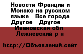 Новости Франции и Монако на русском языке - Все города Другое » Другое   . Ивановская обл.,Лежневский р-н